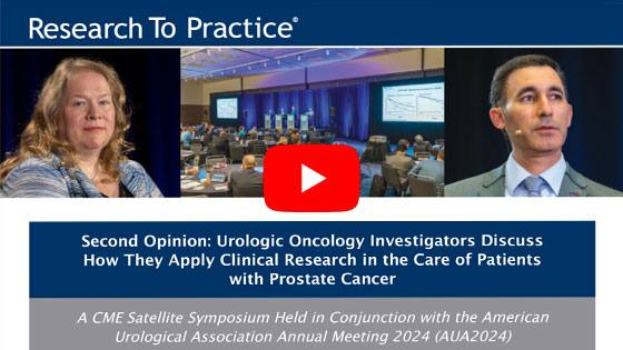 Second Opinion: Urologic Oncology Investigators Discuss How They Apply Clinical Research in the Care of Patients with Prostate Cancer?